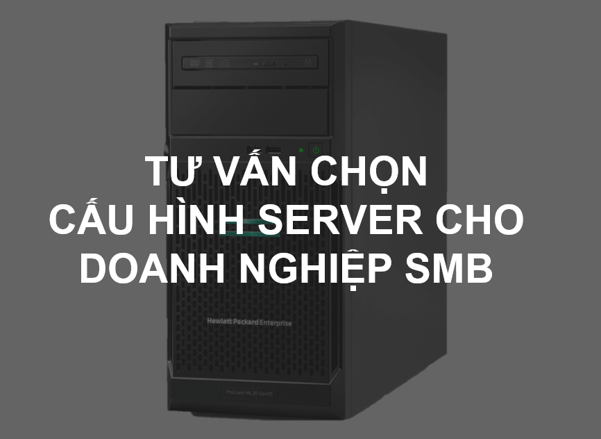 Tư vấn chọn cấu hình server cho doanh nghiệp SMB - HPE SMB Server