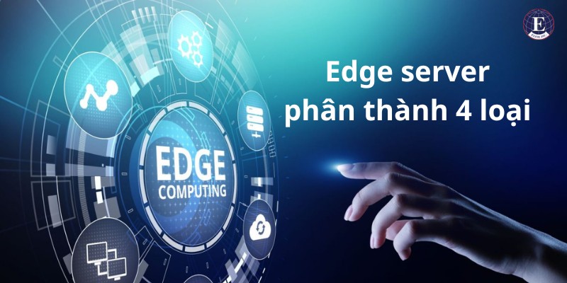 Edge server phân thành 4 loại