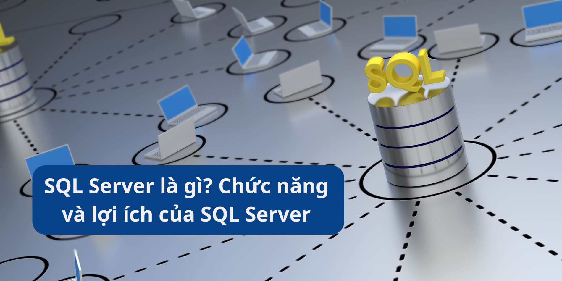 SQL Server là gì? Chức năng và lợi ích của SQL Server